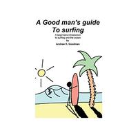A Good Man's Guide To Surfing: A beginners introduction to surfing and the ocean.