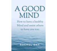 A Good Mind: How to have a Healthy Mind and assist others to have one too.