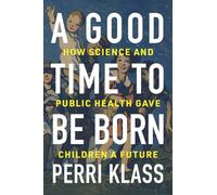 A Good Time to Be Born: How Science and Public Health Gave Children a Future
