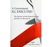 A Government Ill Executed : The Decline of the Federal Service and How to Reverse It
