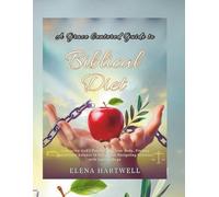 A Grace Centered Guide to Biblical Diet: Embracing God's Freedom for Your Body, Finding Nutritional Balance in Faith, and Navigating Sickness with Lasting Hope