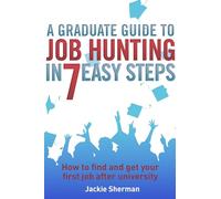 A Graduate Guide to Job Hunting in Seven Easy Steps: How to find your first job after university