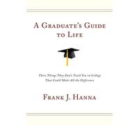 A Graduate's Guide to Life: Three Things They Didn't Teach You in College That Could Make All the Difference
