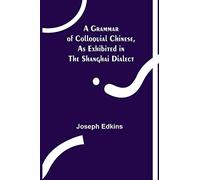 A Grammar of Colloquial Chinese, as Exhibited in the Shanghai Dialect