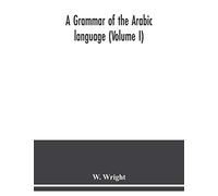 A grammar of the Arabic language (Volume I)