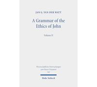A Grammar of the Ethics of John: Reading the Letters of John from an Ethical Perspective. Volume 2: 502 (Wissenschaftliche Untersuchungen zum Neuen Testament)