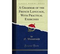 A Grammar of the French Language, with Practical Exercises (Classic Reprint)