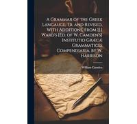 A Grammar of the Greek Langauge, Tr. and Revised, With Additions, From [J.] Ward's [Ed. of W. Camden's] Institutio Græcæ Grammatices Compendiaria, by W. Harrison