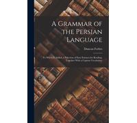 A Grammar of the Persian Language : To Which Is Added, a Selection of Easy Extracts for Reading, Together With a Copious Vocabulary