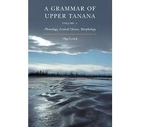 A Grammar of Upper Tanana, Volume 1: Phonology, Lexical Classes, Morphology