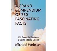 A GRAND COMPENDIUM OF 750 FASCINATING FACTS: 750 Essential Facts on Diverse Topics: Book 1