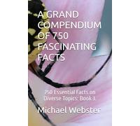 A GRAND COMPENDIUM OF 750 FASCINATING FACTS: 750 Essential Facts on Diverse Topics: Book 3.