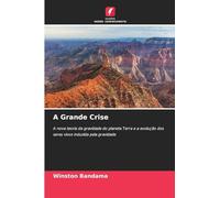 A Grande Crise: A nova teoria da gravidade do planeta Terra e a evolução dos seres vivos induzida pela gravidade