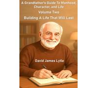 A Grandfather's Guide To Manhood, Character, And Life: Volume Two: Building A Life That Will Last (The Grandfather's Guide Series)