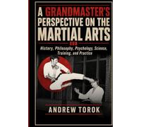 A Grandmaster's Perspective on the Martial Arts: History, Philosophy, Psychology, Science, Training and practice