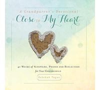 A Grandparent's Devotional- Close to My Heart: 40 Weeks of Scripture, Prayer and Reflection for Your Grandchild