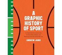 A Graphic History of Sport: An Illustrated Chronicle of the Greatest Wins, Misses, and Matchups from the Games We Love