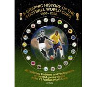 A Graphic History of the Football World Cups 1930-2022: All Uniforms, Emblems and Photographs
