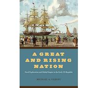 A Great and Rising Nation: Naval Exploration and Global Empire in the Early US Republic (American Beginnings, 1500-1900)