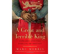 A Great and Terrible King: Edward I and the Forging of Britain by Marc Morris (2015-03-15)