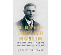 A Great English Muslim : The Life and Times of Marmaduke Pickthall