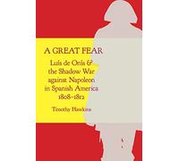 A Great Fear: Luís De onís and the Shadow War Against Napoleon in Spanish America, 1808-1812 (Atlantic Crossings)