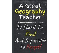 A Great Geography Teacher Is Hard To Find And Impossible To Forget: Teacher Appreciation Gift | Perfect Year End Appreciation or Thank You Gift For Teachers (Notebooks For Teachers)