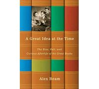 A Great Idea at the Time: The Rise, Fall, and Curious Afterlife of the Great Books