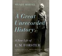 A Great Unrecorded History: A New Life of E. M. Forster