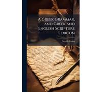 A Greek Grammar, and Greek and English Scripture Lexicon