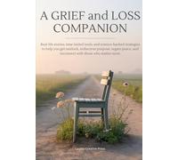 A Grief and Loss Companion: Real-Life Stories, Time-Tested Tools, and Science-Backed Strategies to Help You Get Unstuck, Rediscover Purpose, Regain Peace, and Reconnect with Those Who Matter Most