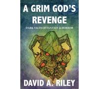 A Grim God's Revenge: Dark Tales of Fantasy & Horror (David A. Riley Stories)