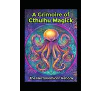 A Grimoire of Cthulhu Magick: The Necronomicon Reborn