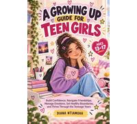 A Growing Up Guide for Teen Girls: Build Confidence, Navigate Friendships, Manage Emotions, Set Healthy Boundaries, and Thrive Through the Teenage Years