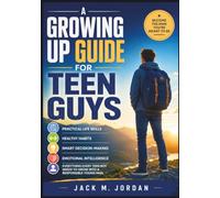 A GROWING UP GUIDE FOR TEEN GUYS: Practical Life Skills, Healthy Habits, Smart Decision-Making, Emotional Intelligence, and Everything Every Teen Boy Needs to Grow into a Responsible Young Man