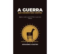 A guerra que Homero não contou: Tudo o que a Ilíada não conta: Ifigênia, o cavalo, a queda de Troia e os que nunca voltaram (Os clássicos que não te contaram)