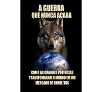 A Guerra que Nunca Acaba: Como as Grandes Potencias Transformaram o Mundo em um Mercado de Conflitos.