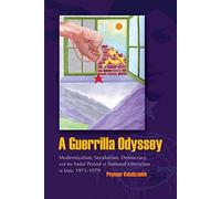 A Guerrilla Odyssey: Modernization, Secularism, Democracy, and the Fadai Period of National Liberation in Iran, 1971-1979 (Modern Intellectual & ... and Political History of the Middle East)