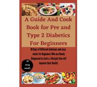 A Guide And Cook Book for Pre and Type 2 Diabetics For Beginners: 10 Days of Different delicious and easy meals for Beginners Who are Newly Diagnosed ... a lifestyle that will improve their Health