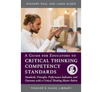 A Guide for Educators to Critical Thinking Competency Standards: Standards, Principles, Performance Indicators, and Outcomes with a Critical Thinking Master Rubric (Thinker's Guide Library)