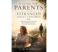A Guide for Parents with Estranged Adult Children: Combining psychology, neuroscience and lived experience to help you survive, heal and live fully again