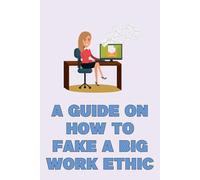 A Guide on How to Fake a Big Work Ethic: Funny gag notebook