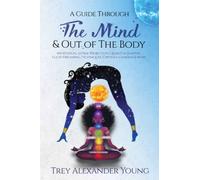 A Guide Through the Mind & Out of the Body: Meditation, Astral Projection, Quantum Jumping, Lucid Dreaming, Techniques, Crystals, Chakras, & More