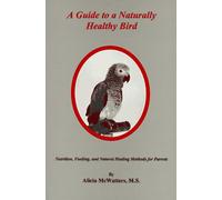 A Guide to a Naturally Healthy Bird: Nutrition, Feeding, and Natural Healing Methods for Parrots