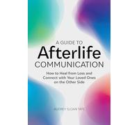 A Guide to Afterlife Communication: How to Heal from Loss and Connect with Your Loved Ones on the Other Side