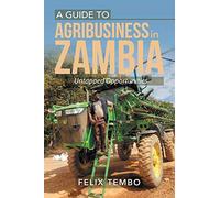 A Guide to Agribusiness in Zambia.: Untapped Opportunities