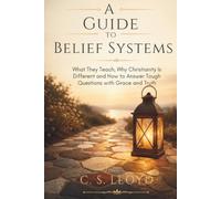 A GUIDE TO BELIEF SYSTEMS: What They Teach, Why Christianity Is Different and How to Answer Tough Questions with Grace and Truth