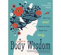 A Guide to Body Wisdom: What Your Mind Needs to Know About Your Body