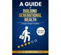 A Guide to Building Generational Wealth in East African Families: Cultural Strategies, Practical Tools, and Legacy Planning for Financial Freedom