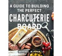 A Guide To Building The Perfect Charcuterie Board: The Ultimate Handbook for Crafting Sensational Charcuterie Platters - A Thoughtful Gift for Food Enthusiasts.